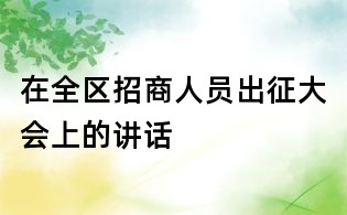 在全區(qū)招商人員出征大會上的講話
