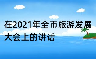 在2021年全市旅游發展大會上的講話