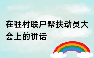 在駐村聯(lián)戶幫扶動(dòng)員大會(huì)上的講話