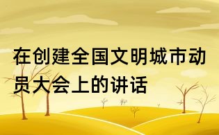 在創(chuàng)建全國文明城市動員大會上的講話