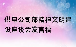 供電公司部精神文明建設座談會發(fā)言稿