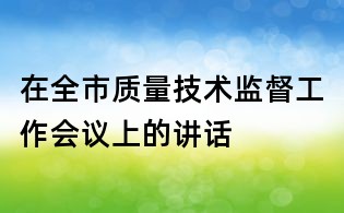 在全市質(zhì)量技術(shù)監(jiān)督工作會議上的講話