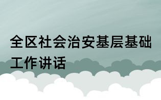 全區(qū)社會(huì)治安基層基礎(chǔ)工作講話