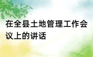 在全縣土地管理工作會(huì)議上的講話(huà)