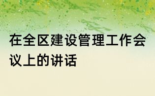 在全區建設管理工作會議上的講話