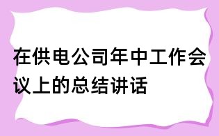 在供電公司年中工作會(huì)議上的總結(jié)講話