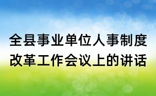 全縣事業單位人事制度改革工作會議上的講話