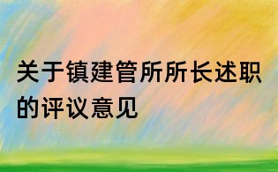 關(guān)于鎮(zhèn)建管所所長述職的評議意見