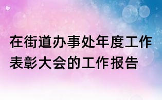 在街道辦事處年度工作表彰大會的工作報告
