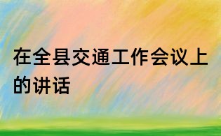 在全縣交通工作會(huì)議上的講話