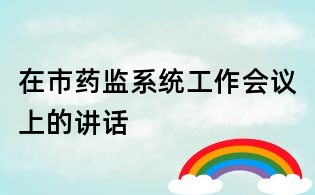 在市藥監(jiān)系統(tǒng)工作會(huì)議上的講話