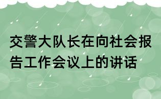 交警大隊(duì)長(zhǎng)在向社會(huì)報(bào)告工作會(huì)議上的講話