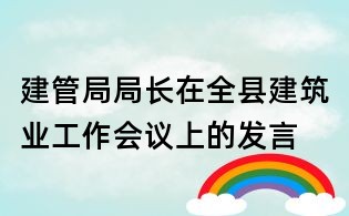 建管局局長在全縣建筑業工作會議上的發言