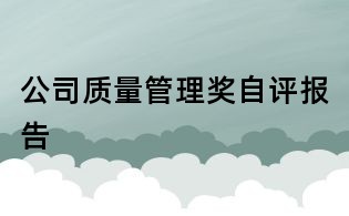 公司質(zhì)量管理獎(jiǎng)自評(píng)報(bào)告
