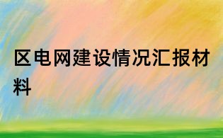 區(qū)電網(wǎng)建設(shè)情況匯報(bào)材料
