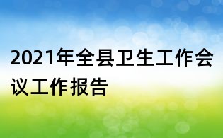 2021年全縣衛(wèi)生工作會(huì)議工作報(bào)告