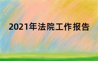2021年法院工作報(bào)告