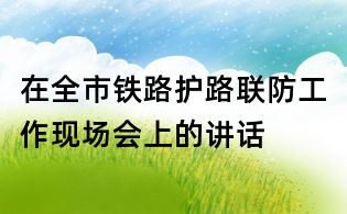在全市鐵路護(hù)路聯(lián)防工作現(xiàn)場(chǎng)會(huì)上的講話