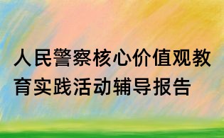 人民警察核心價值觀教育實踐活動輔導報告