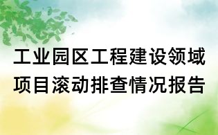 工業(yè)園區(qū)工程建設(shè)領(lǐng)域項(xiàng)目滾動(dòng)排查情況報(bào)告
