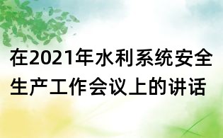 在2021年水利系統(tǒng)安全生產(chǎn)工作會議上的講話