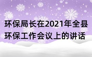環保局長在2021年全縣環保工作會議上的講話