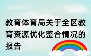 教育體育局關(guān)于全區(qū)教育資源優(yōu)化整合情況的報(bào)告