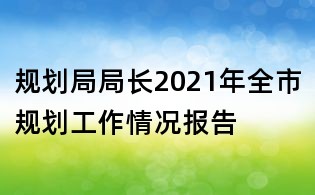規(guī)劃局局長2021年全市規(guī)劃工作情況報告