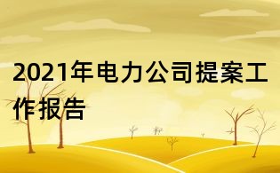 2021年電力公司提案工作報告