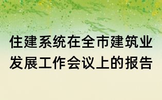 住建系統(tǒng)在全市建筑業(yè)發(fā)展工作會議上的報告