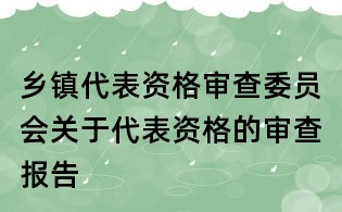 鄉鎮代表資格審查委員會關于代表資格的審查報告