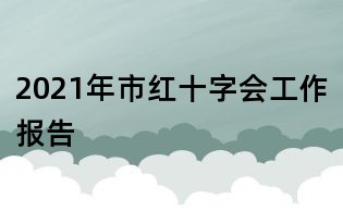 2021年市紅十字會工作報(bào)告