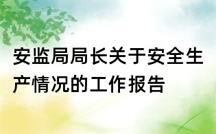 安監(jiān)局局長關(guān)于安全生產(chǎn)情況的工作報告