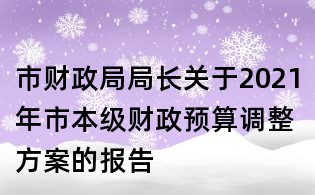 市財政局局長關于2021年市本級財政預算調整方案的報告