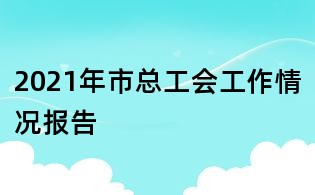 2021年市總工會工作情況報告