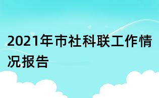 2021年市社科聯(lián)工作情況報(bào)告