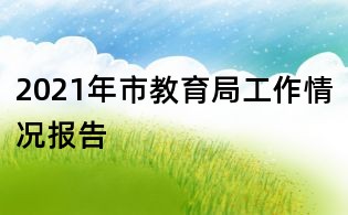 2021年市教育局工作情況報告