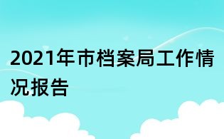 2021年市檔案局工作情況報告