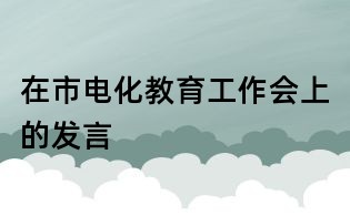 在市電化教育工作會上的發言