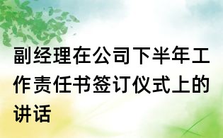 副經(jīng)理在公司下半年工作責任書簽訂儀式上的講話