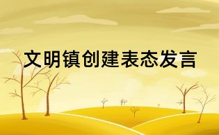 文明鎮(zhèn)創(chuàng)建表態(tài)發(fā)言