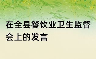 在全縣餐飲業(yè)衛(wèi)生監(jiān)督會上的發(fā)言