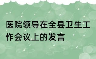 醫(yī)院領(lǐng)導(dǎo)在全縣衛(wèi)生工作會(huì)議上的發(fā)言