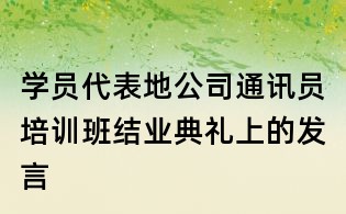 學員代表地公司通訊員培訓班結業典禮上的發言
