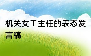 機(jī)關(guān)女工主任的表態(tài)發(fā)言稿