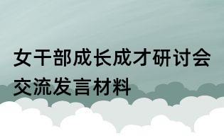 女干部成長(zhǎng)成才研討會(huì)交流發(fā)言材料