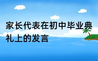 家長(zhǎng)代表在初中畢業(yè)典禮上的發(fā)言