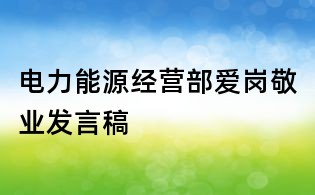 電力能源經(jīng)營部愛崗敬業(yè)發(fā)言稿