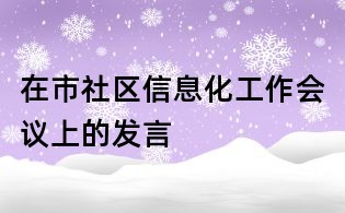 在市社區信息化工作會議上的發言