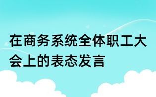 在商務系統(tǒng)全體職工大會上的表態(tài)發(fā)言